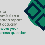 How to commission a research report that actually answers your business question